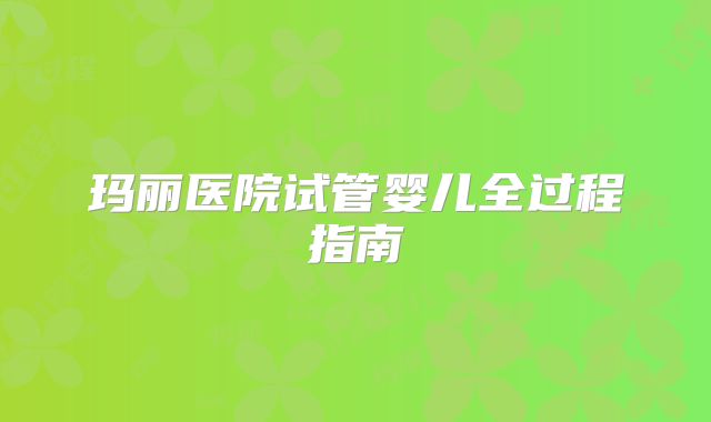 玛丽医院试管婴儿全过程指南