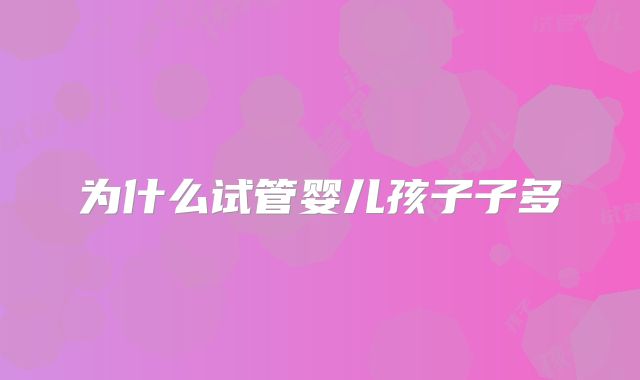为什么试管婴儿孩子子多