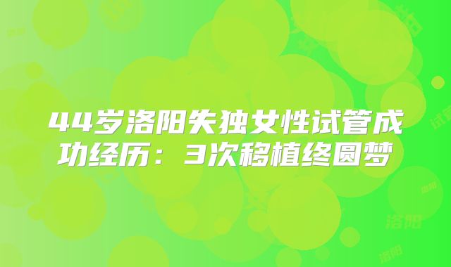 44岁洛阳失独女性试管成功经历:3次移植终圆梦