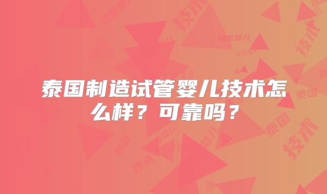 泰国制造试管婴儿技术怎么样?可靠吗?
