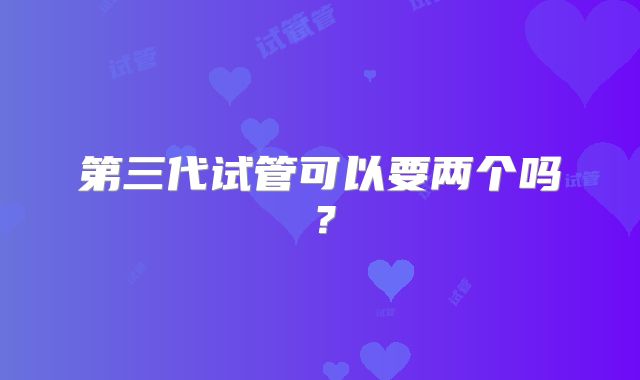 第三代试管可以要两个吗？