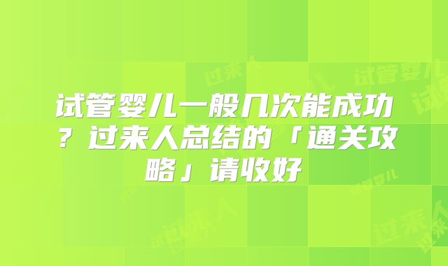 试管婴儿一般几次能成功？过来人总结的「通关攻略」请收好