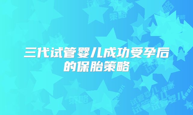 三代试管婴儿成功受孕后的保胎策略