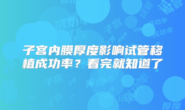 子宫内膜厚度影响试管移植成功率？看完就知道了