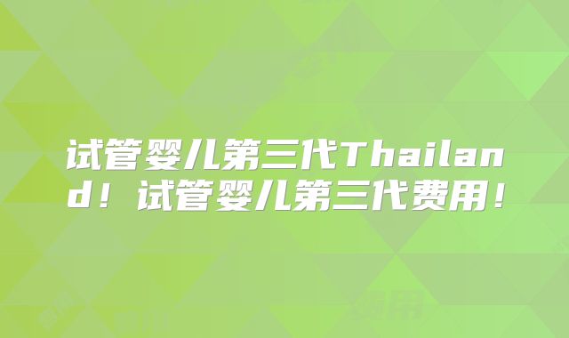 试管婴儿第三代Thailand!试管婴儿第三代费用!