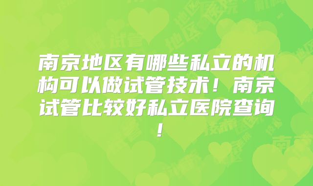 南京地区有哪些私立的机构可以做试管技术!南京试管比较好私立医院查询!