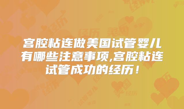 宫腔粘连做美国试管婴儿有哪些注意事项,宫腔粘连试管成功的经历!