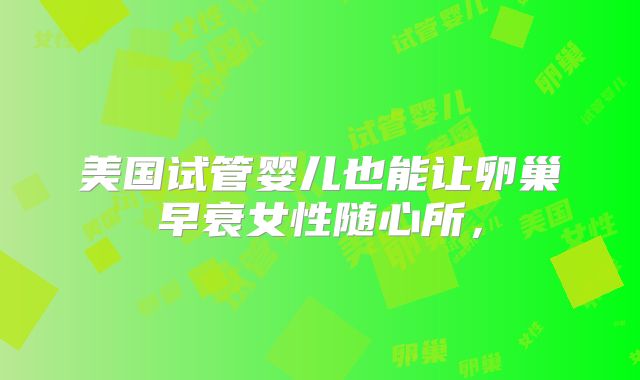 美国试管婴儿也能让卵巢早衰女性随心所，