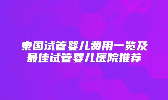 泰国试管婴儿费用一览及最佳试管婴儿医院推荐