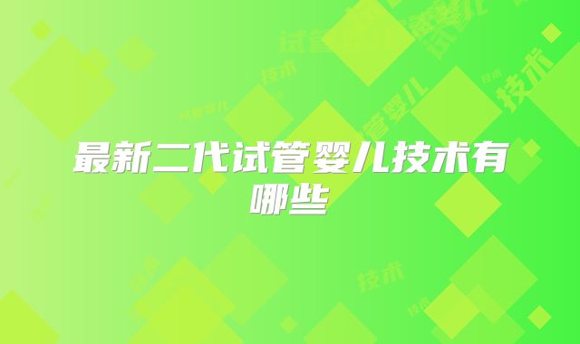 最新二代试管婴儿技术有哪些