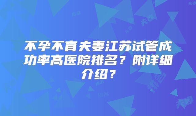 不孕不育夫妻江苏试管成功率高医院排名?附详细介绍?