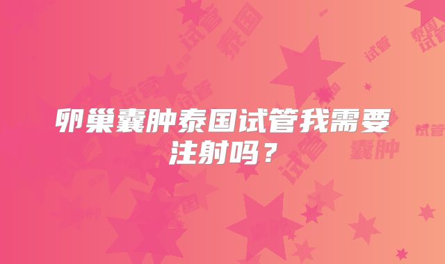 卵巢囊肿泰国试管我需要注射吗?