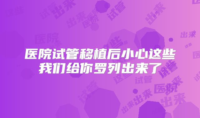医院试管移植后小心这些我们给你罗列出来了