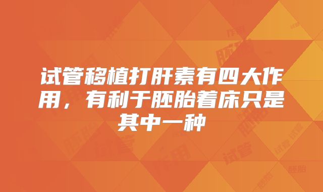 试管移植打肝素有四大作用,有利于胚胎着床只是其中一种