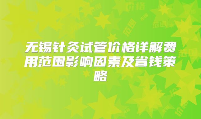 无锡针灸试管价格详解费用范围影响因素及省钱策略