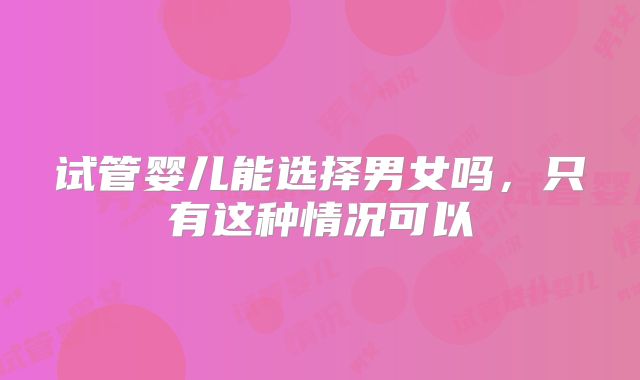 试管婴儿能选择男女吗,只有这种情况可以