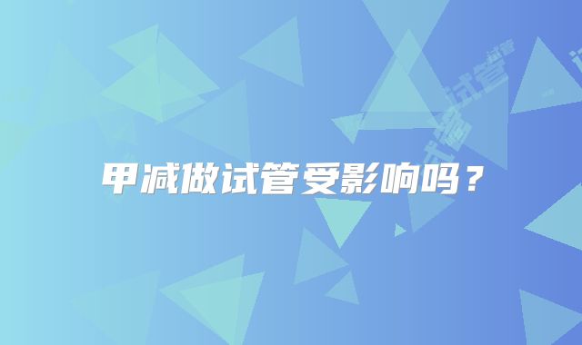 甲减做试管受影响吗?