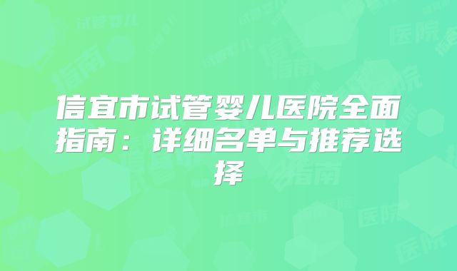 信宜市试管婴儿医院全面指南:详细名单与推荐选择