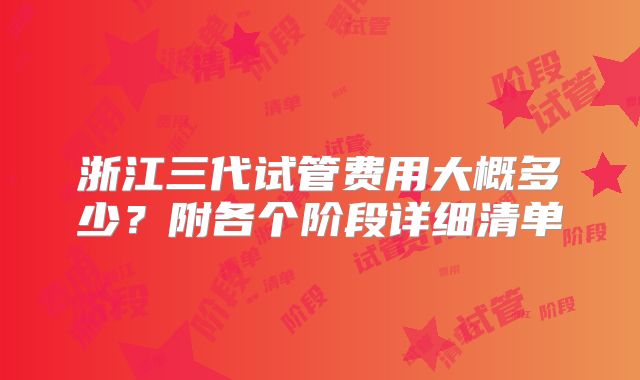 浙江三代试管费用大概多少?附各个阶段详细清单