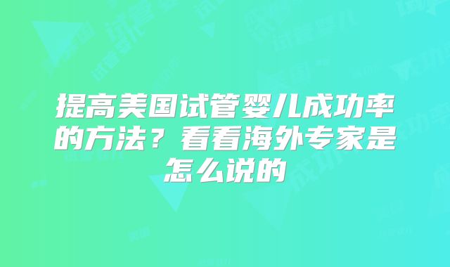 提高美国试管婴儿成功率的方法?看看海外专家是怎么说的
