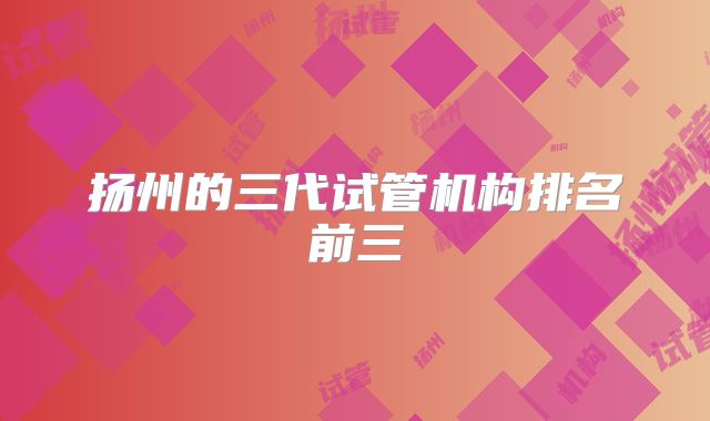 扬州的三代试管机构排名前三