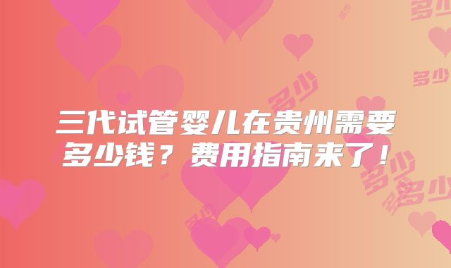 三代试管婴儿在贵州需要多少钱?费用指南来了!