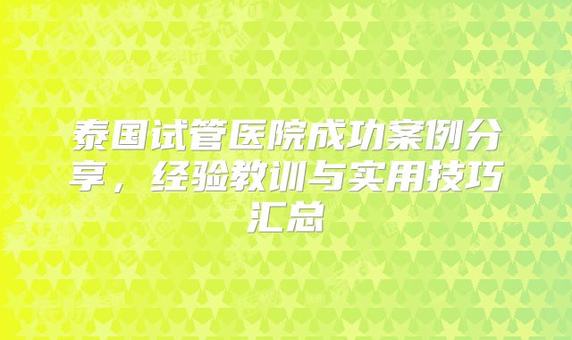 泰国试管医院成功案例分享,经验教训与实用技巧汇总