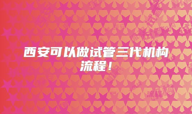 西安可以做试管三代机构流程!