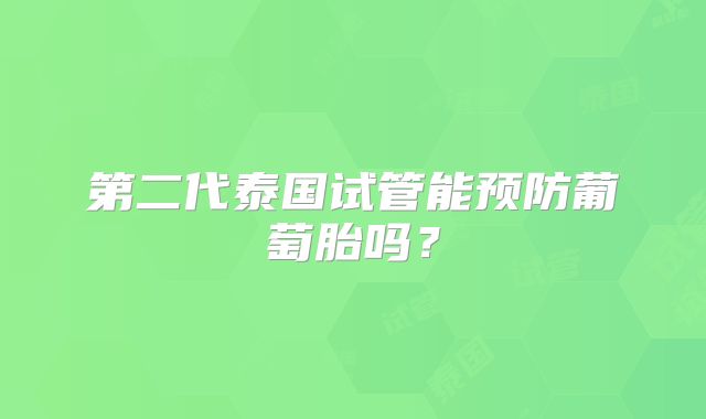 第二代泰国试管能预防葡萄胎吗?