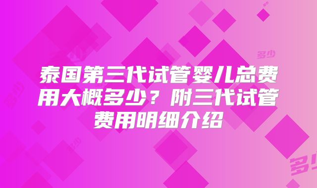 泰国第三代试管婴儿总费用大概多少？附三代试管费用明细介绍