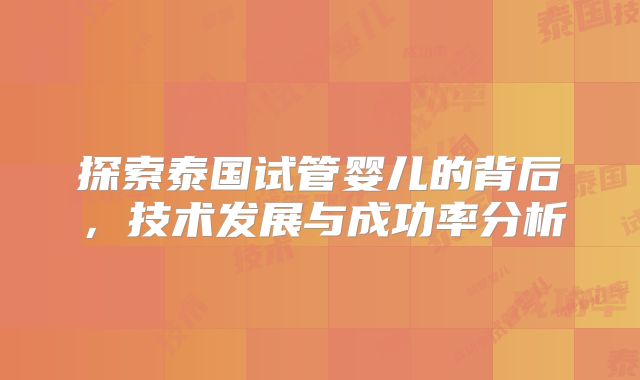 探索泰国试管婴儿的背后，技术发展与成功率分析