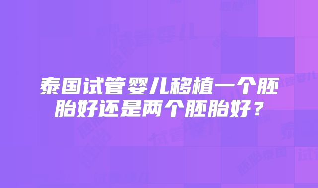 泰国试管婴儿移植一个胚胎好还是两个胚胎好?