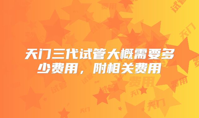 天门三代试管大概需要多少费用,附相关费用