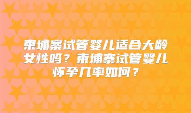 柬埔寨试管婴儿适合大龄女性吗?柬埔寨试管婴儿怀孕几率如何?