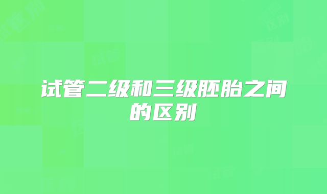 试管二级和三级胚胎之间的区别