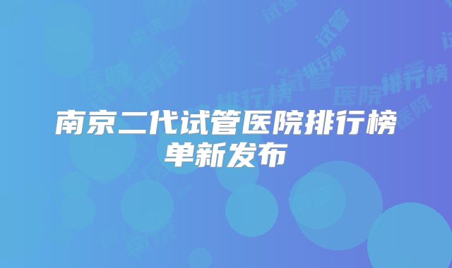南京二代试管医院排行榜单新发布