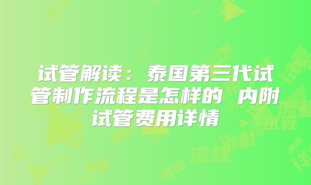 试管解读:泰国第三代试管制作流程是怎样的 内附试管费用详情