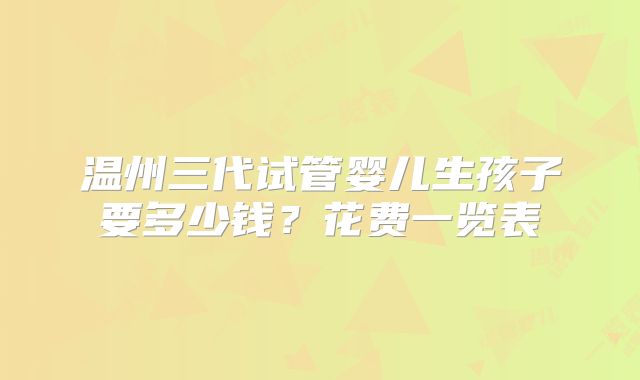 温州三代试管婴儿生孩子要多少钱？花费一览表