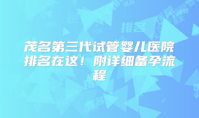 茂名第三代试管婴儿医院排名在这!附详细备孕流程