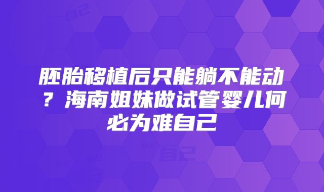胚胎移植后只能躺不能动?海南姐妹做试管婴儿何必为难自己