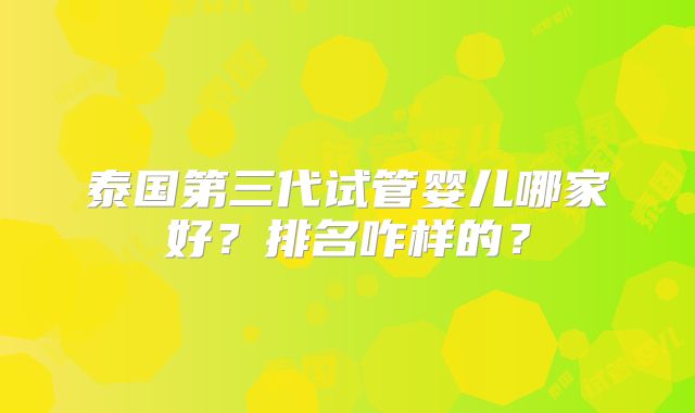 泰国第三代试管婴儿哪家好?排名咋样的?