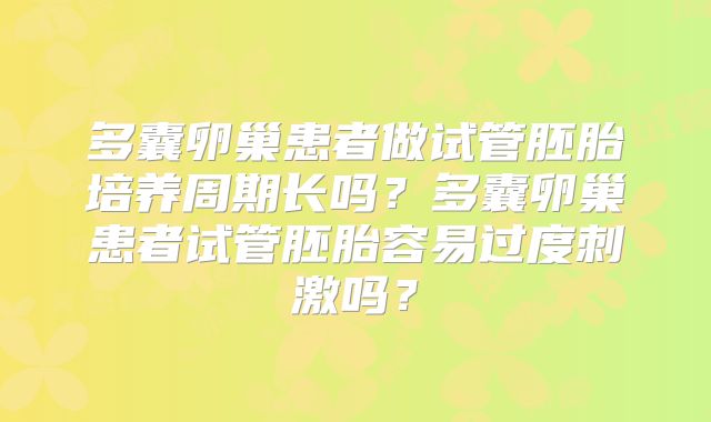 多囊卵巢患者做试管胚胎培养周期长吗？多囊卵巢患者试管胚胎容易过度刺激吗？