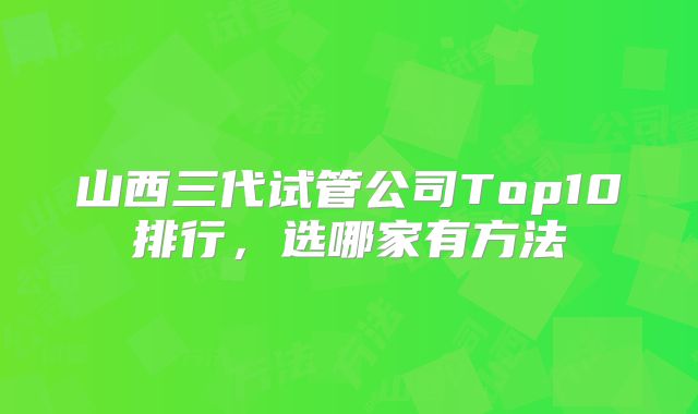 山西三代试管公司Top10排行,选哪家有方法