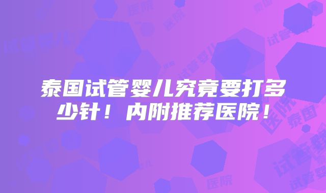 泰国试管婴儿究竟要打多少针！内附推荐医院！