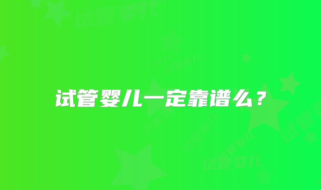 试管婴儿一定靠谱么?