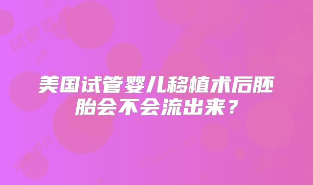 美国试管婴儿移植术后胚胎会不会流出来？