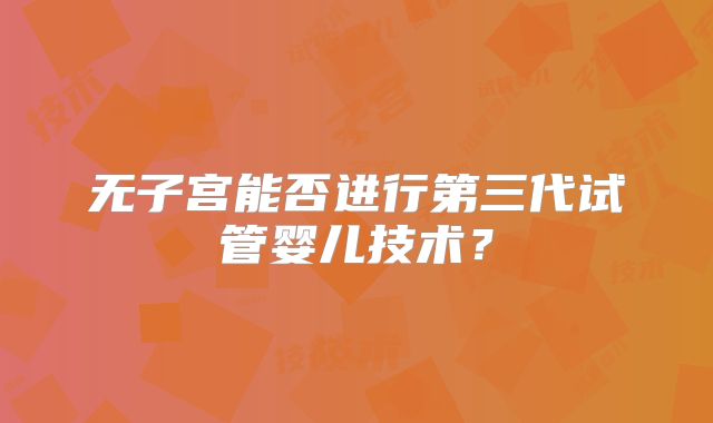 无子宫能否进行第三代试管婴儿技术?