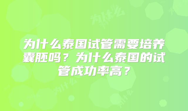 为什么泰国试管需要培养囊胚吗？为什么泰国的试管成功率高？