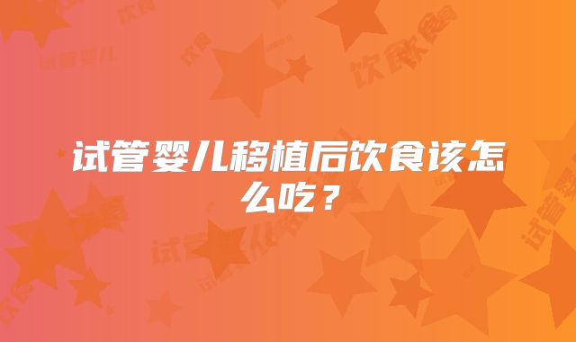 试管婴儿移植后饮食该怎么吃？