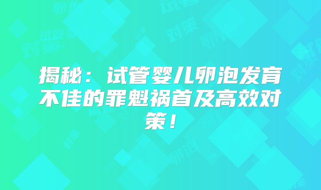 揭秘：试管婴儿卵泡发育不佳的罪魁祸首及高效对策！